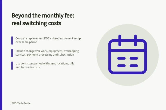 Beyond the monthly fee: real switching costs: Compare replacement POS vs keeping current setup over same period; Include changeover work, equipment, overlapping services, payment processing and subscription; Use consistent period with same locations, tills and transaction mix. Calculating switching costs beyond the new monthly fee