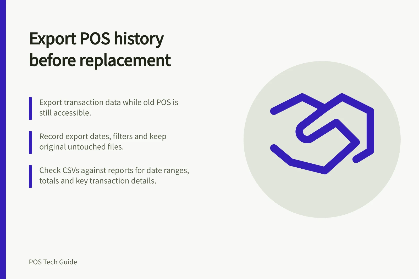 Export POS history before replacement: Export transaction data while old POS is still accessible.; Record export dates, filters and keep original untouched files.; Check CSVs against reports for date ranges, totals and key transaction details.