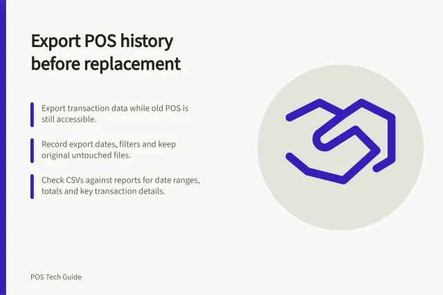 Export POS history before replacement: Export transaction data while old POS is still accessible.; Record export dates, filters and keep original untouched files.; Check CSVs against reports for date ranges, totals and key transaction details. Exporting transaction history before replacing a POS