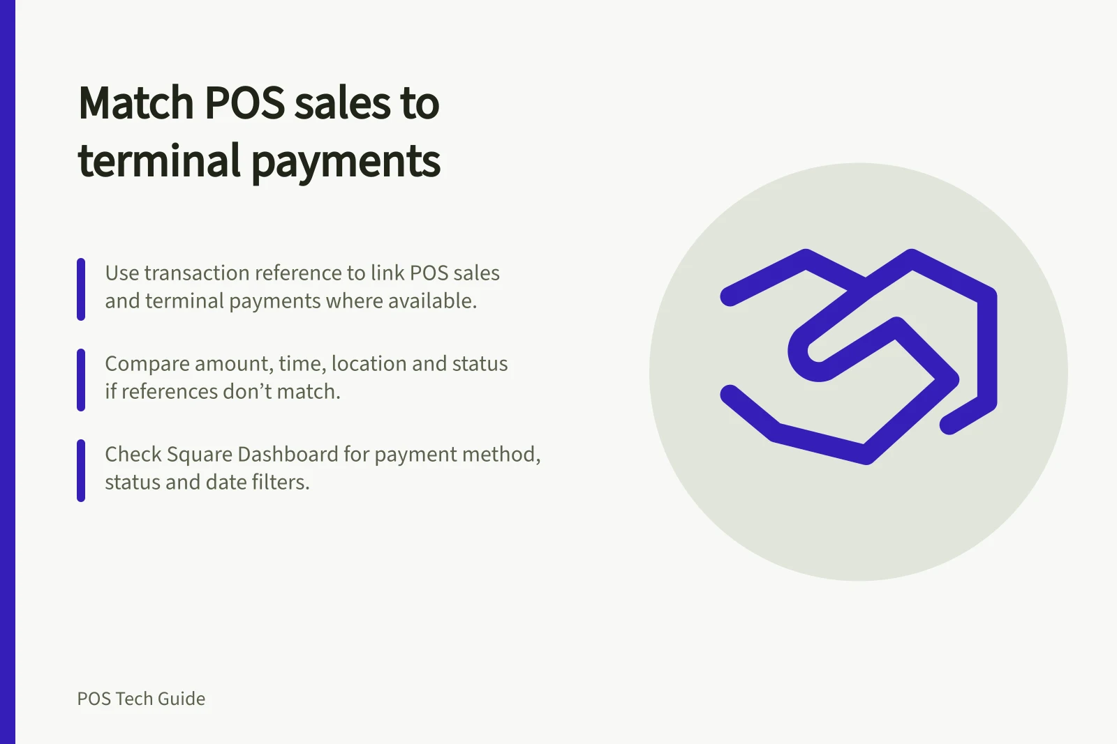 Match POS sales to terminal payments: Use transaction reference to link POS sales and terminal payments where available.; Compare amount, time, location and status if references don’t match.; Check Square Dashboard for payment method, status and date filters.