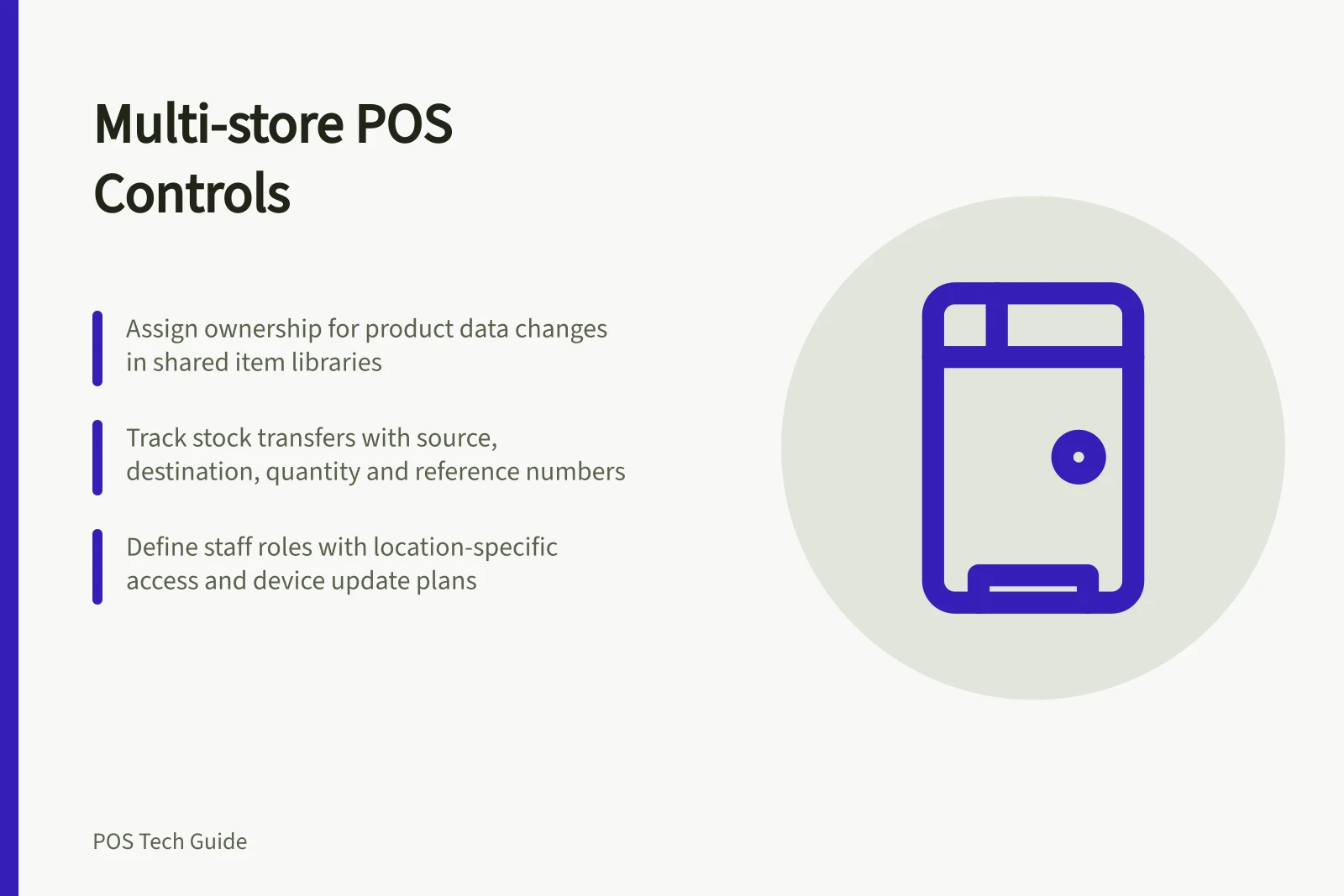 Multi-store POS Controls: Assign ownership for product data changes in shared item libraries; Track stock transfers with source, destination, quantity and reference numbers; Define staff roles with location-specific access and device update plans