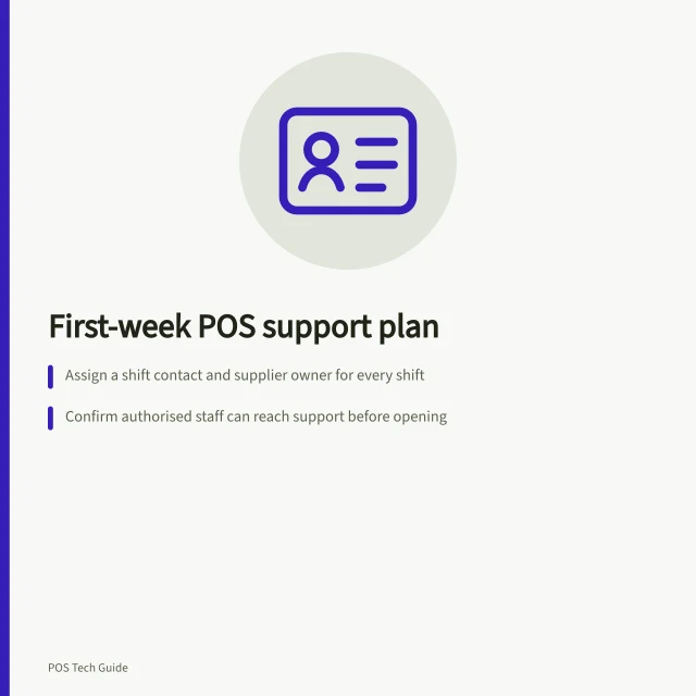 First-week POS support plan: Assign a shift contact and supplier owner for every shift; Confirm authorised staff can reach support before opening; Use one issue record and review it at each handover. Planning support for the first trading week
