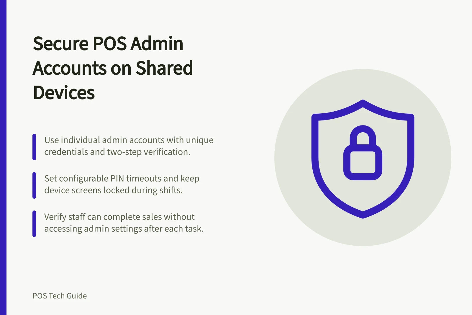 Secure POS Admin Accounts on Shared Devices: Use individual admin accounts with unique credentials and two-step verification.; Set configurable PIN timeouts and keep device screens locked during shifts.; Verify staff can complete sales without accessing admin settings after each task.