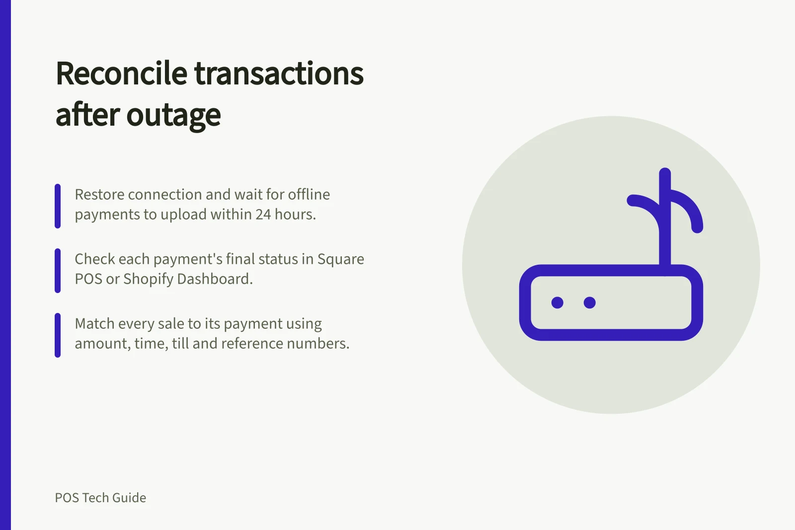 Reconcile transactions after outage: Restore connection and wait for offline payments to upload within 24 hours.; Check each payment's final status in Square POS or Shopify Dashboard.; Match every sale to its payment using amount, time, till and reference numbers.