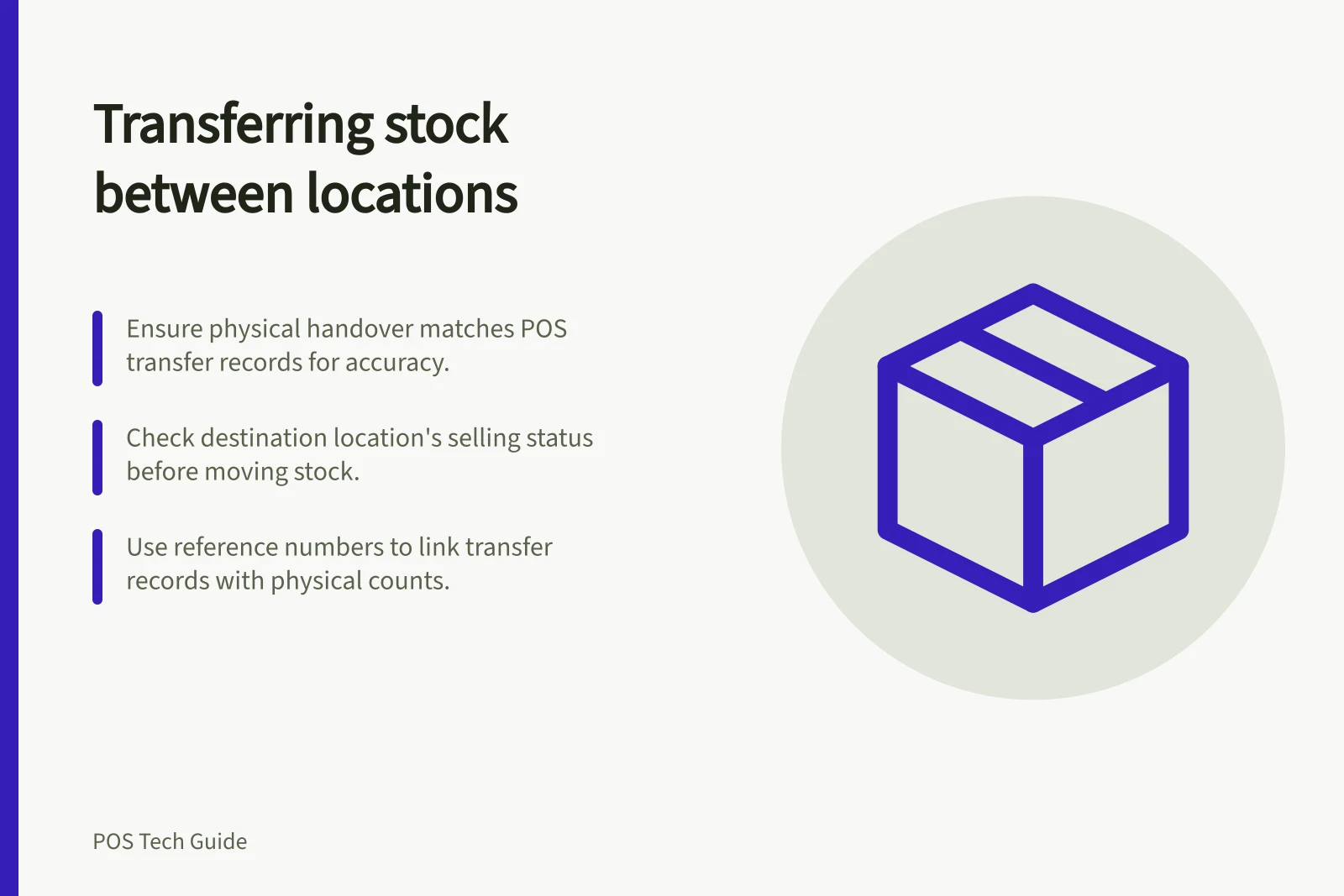 Transferring stock between locations: Ensure physical handover matches POS transfer records for accuracy.; Check destination location's selling status before moving stock.; Use reference numbers to link transfer records with physical counts.