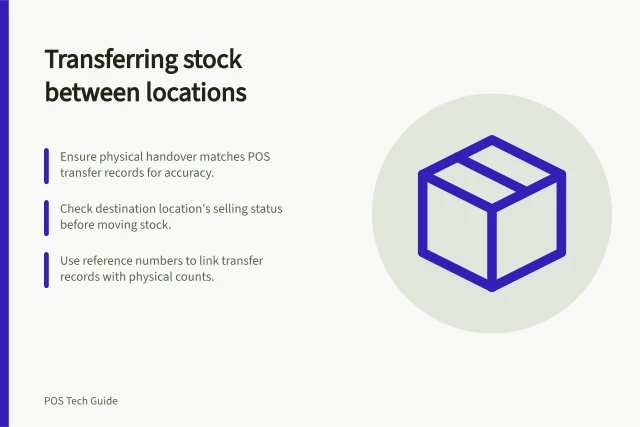 Transferring stock between locations: Ensure physical handover matches POS transfer records for accuracy.; Check destination location's selling status before moving stock.; Use reference numbers to link transfer records with physical counts. Transferring stock between locations