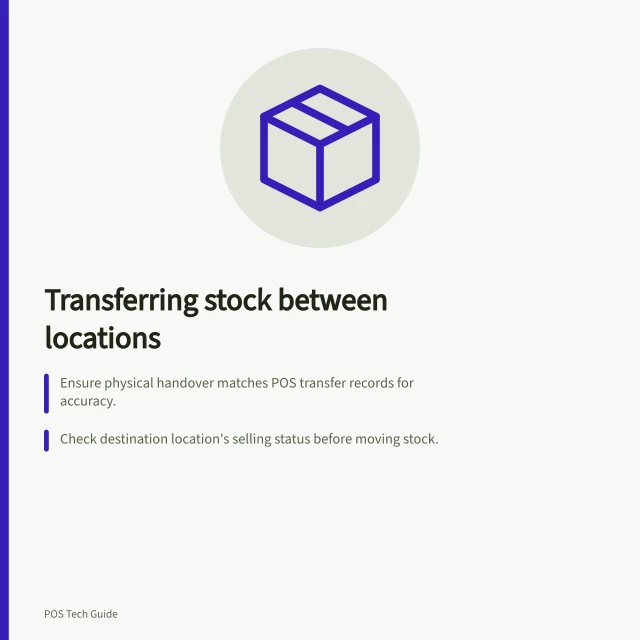 Transferring stock between locations: Ensure physical handover matches POS transfer records for accuracy.; Check destination location's selling status before moving stock.; Use reference numbers to link transfer records with physical counts. Transferring stock between locations